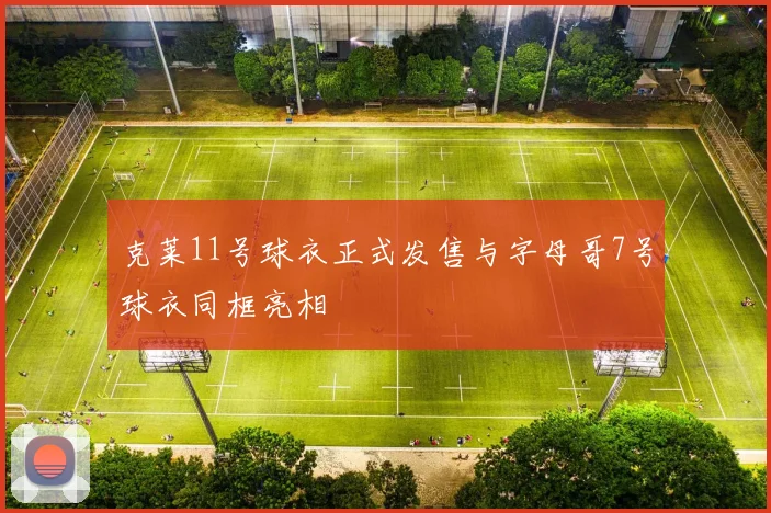 克莱11号球衣正式发售与字母哥7号球衣同框亮相