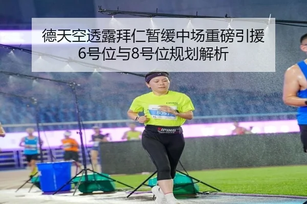 德天空透露拜仁暂缓中场重磅引援 6号位与8号位规划解析