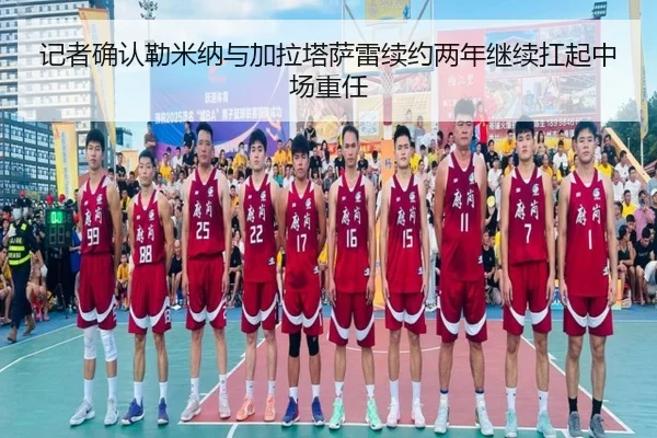 记者确认勒米纳与加拉塔萨雷续约两年继续扛起中场重任