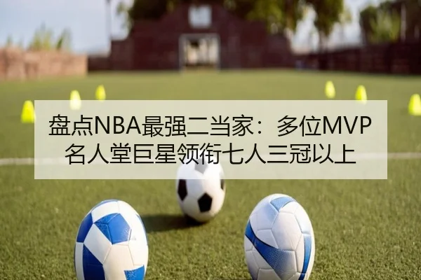 盘点NBA最强二当家：多位MVP名人堂巨星领衔七人三冠以上